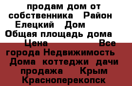 продам дом от собственника › Район ­ Елецкий › Дом ­ 112 › Общая площадь дома ­ 87 › Цена ­ 2 500 000 - Все города Недвижимость » Дома, коттеджи, дачи продажа   . Крым,Красноперекопск